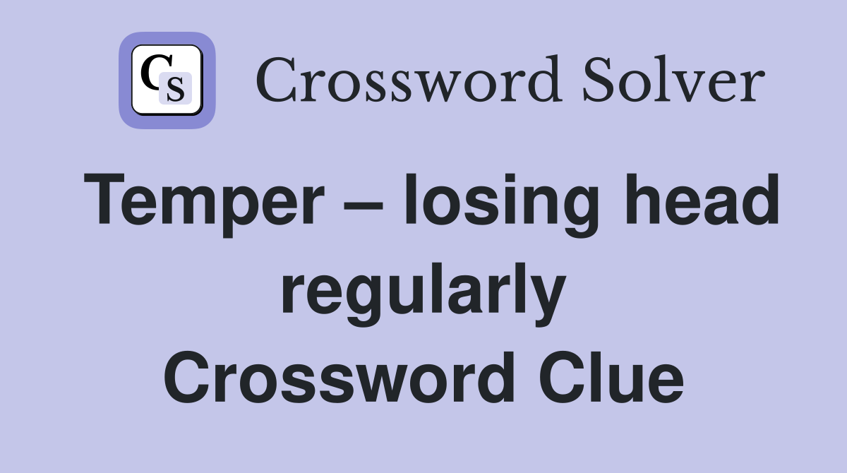 Temper – losing head regularly Crossword Clue