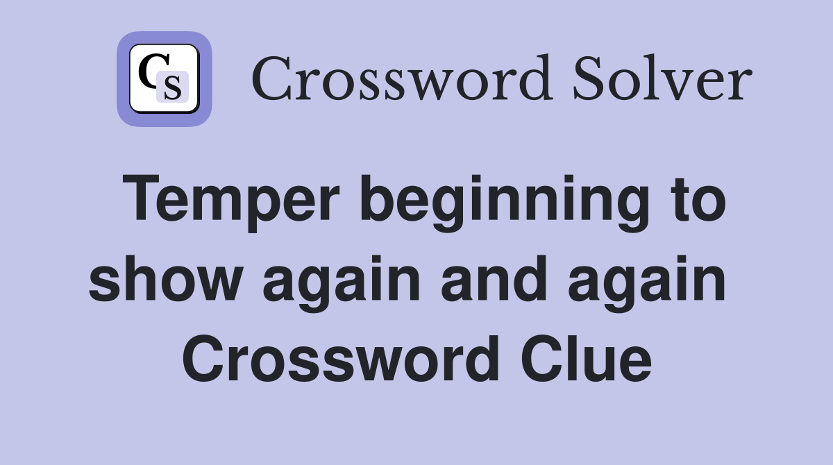 Temper beginning to show again and again  Crossword Clue