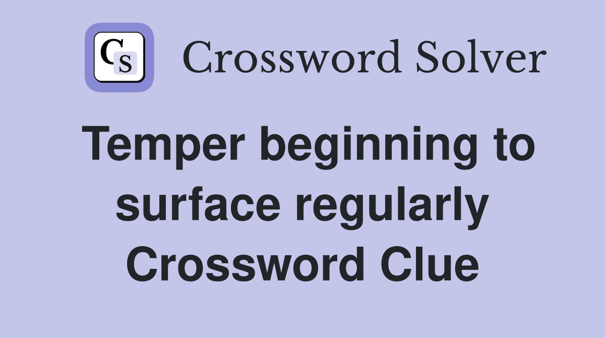 Temper beginning to surface regularly Crossword Clue