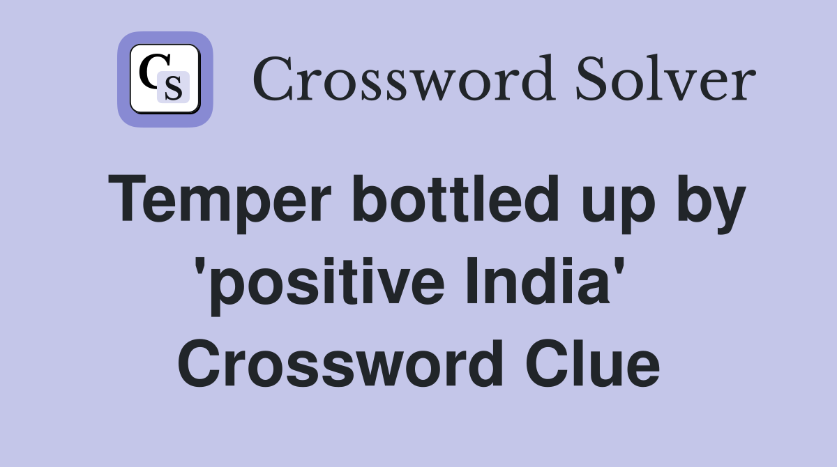 Temper bottled up by 'positive India'  Crossword Clue