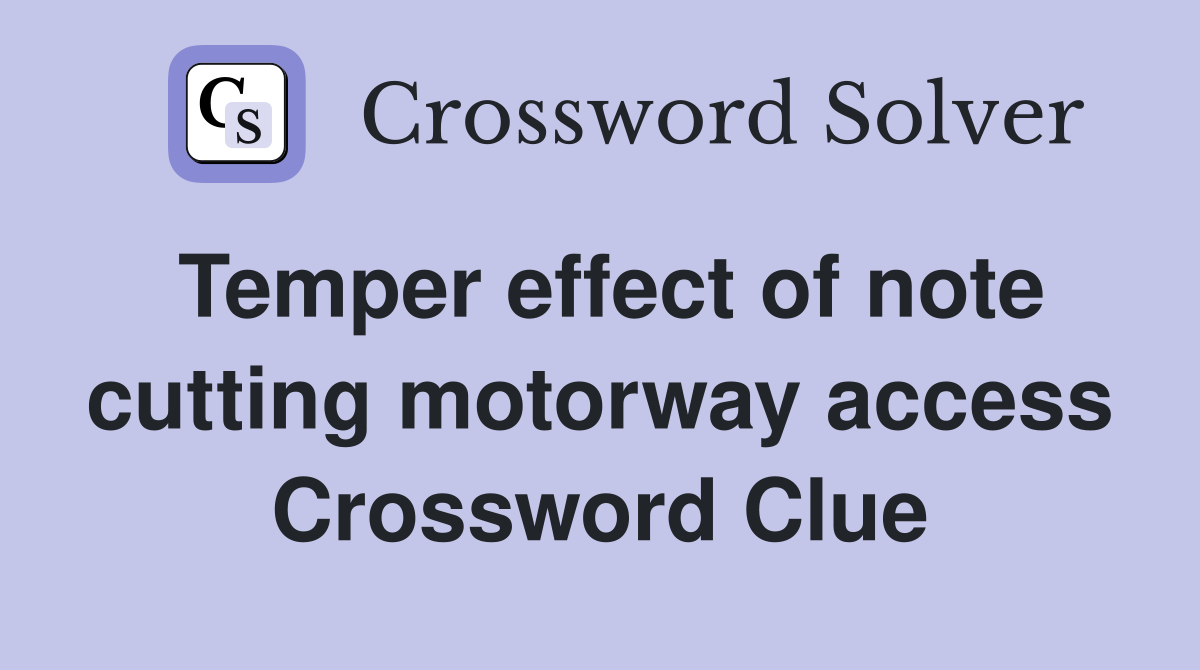 Temper effect of note cutting motorway access Crossword Clue