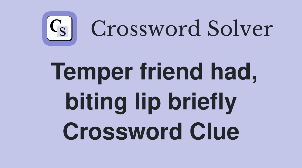 Temper friend had, biting lip briefly Crossword Clue