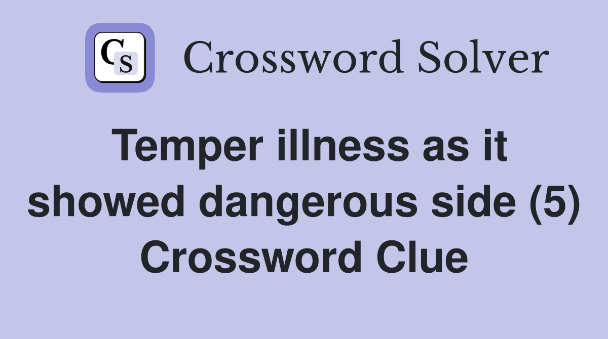 Temper illness as it showed dangerous side (5) Crossword Clue