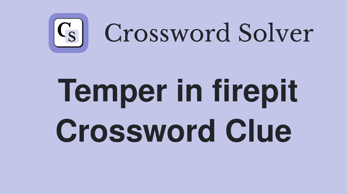 Temper in firepit Crossword Clue