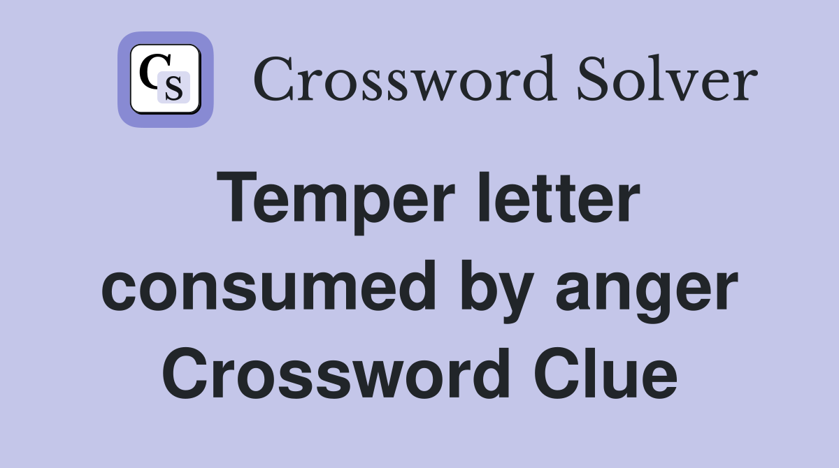 Temper letter consumed by anger Crossword Clue