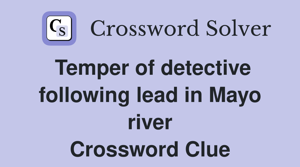 Temper of detective following lead in Mayo river Crossword Clue
