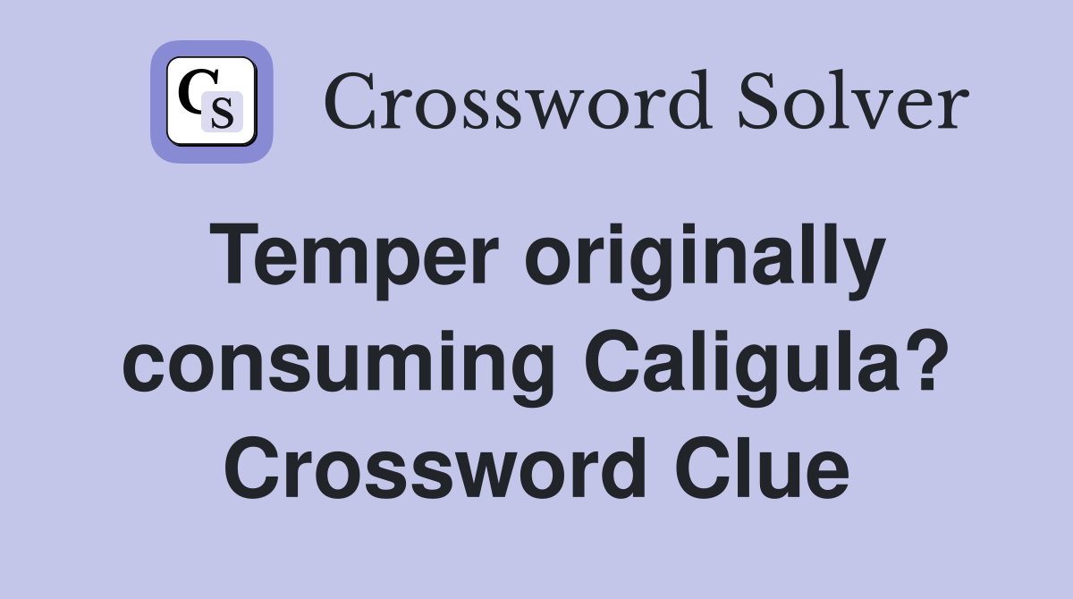 Temper originally consuming Caligula? Crossword Clue