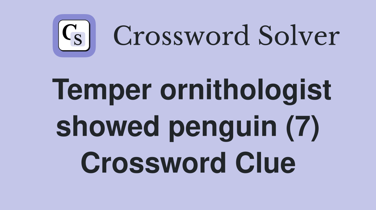 Temper ornithologist showed penguin (7) Crossword Clue