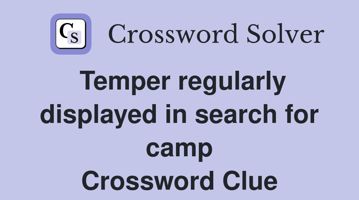 Temper regularly displayed in search for camp Crossword Clue