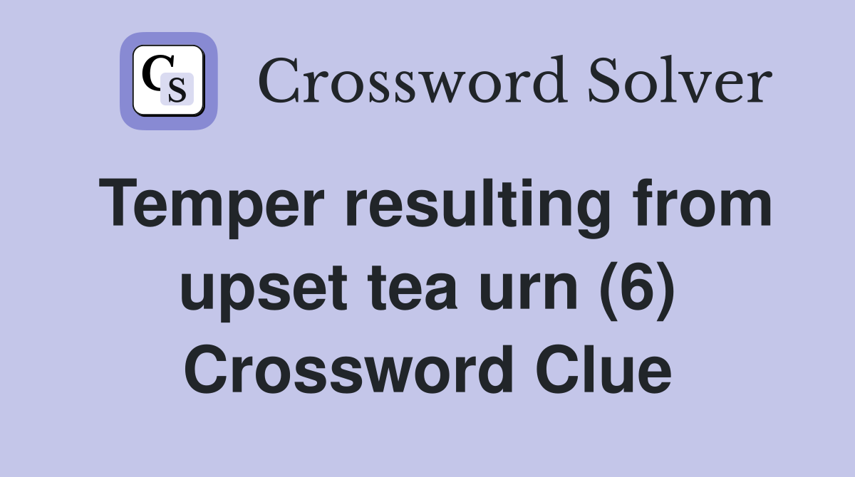 Temper resulting from upset tea urn (6) Crossword Clue