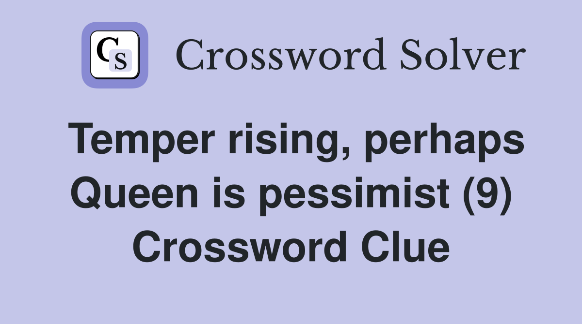 Temper rising, perhaps Queen is pessimist (9) Crossword Clue