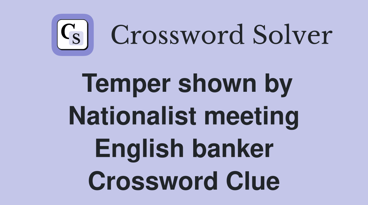 Temper shown by Nationalist meeting English banker Crossword Clue