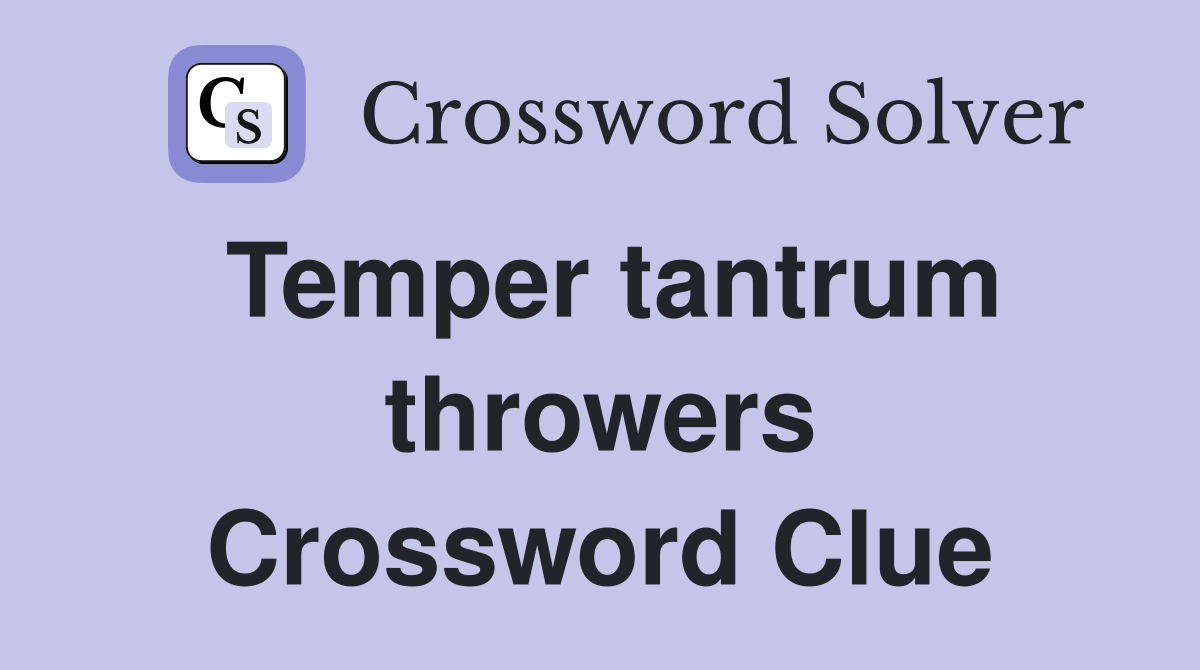 Temper tantrum throwers Crossword Clue