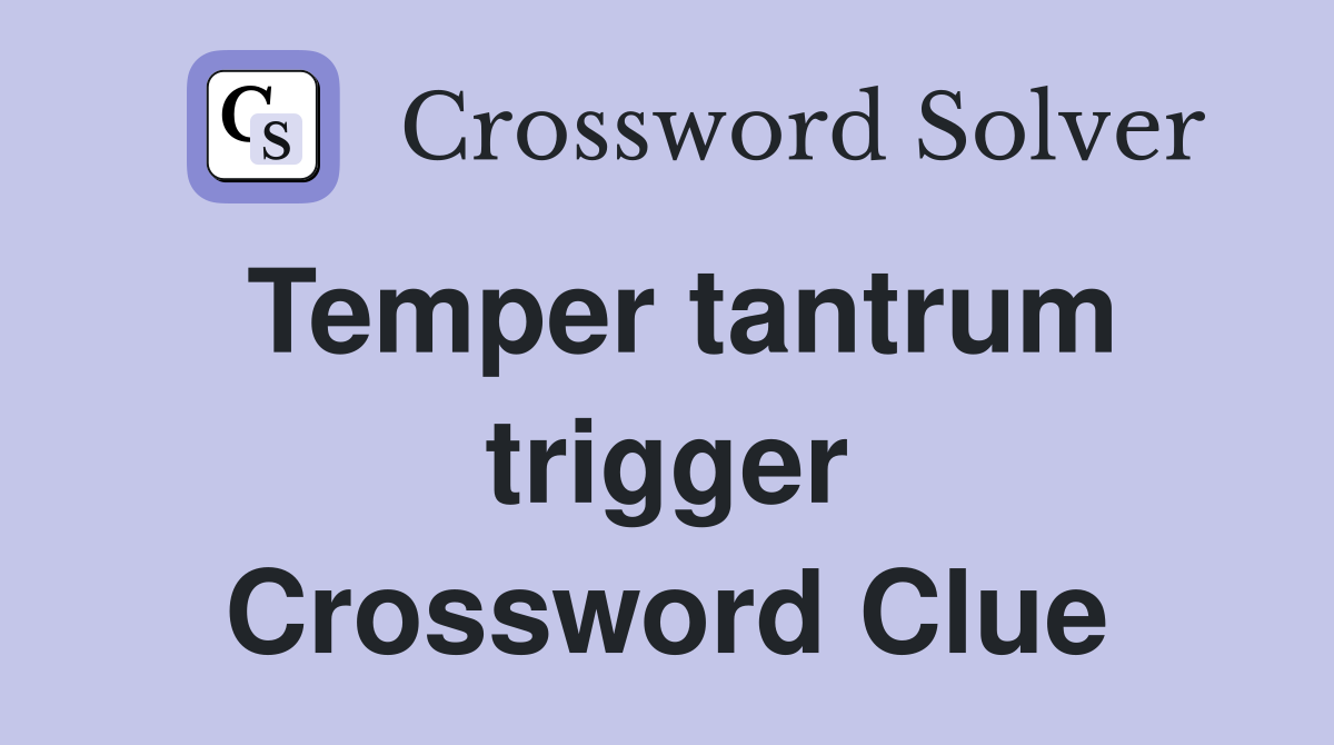 Temper tantrum trigger Crossword Clue
