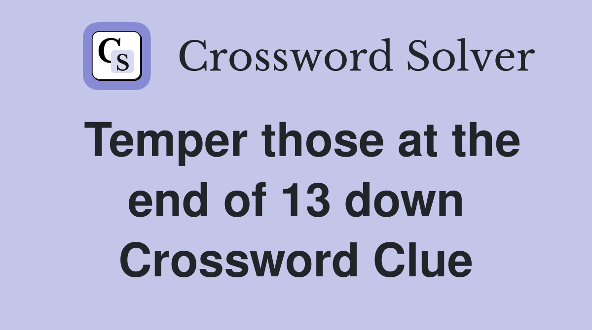 Temper those at the end of 13 down Crossword Clue