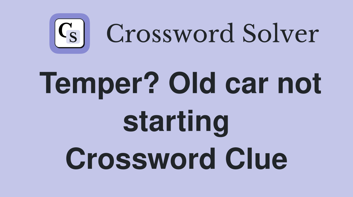 Temper? Old car not starting Crossword Clue