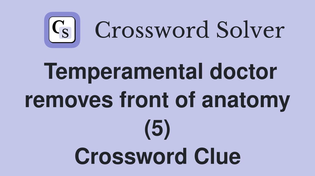 Temperamental doctor removes front of anatomy (5) Crossword Clue