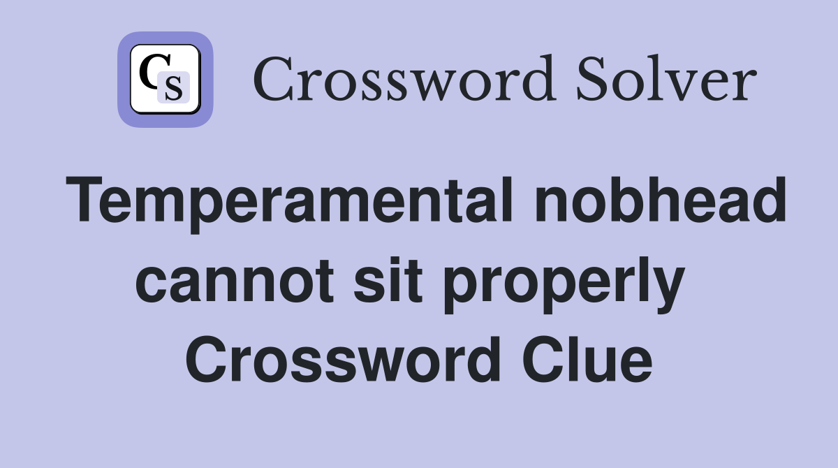 Temperamental nobhead cannot sit properly  Crossword Clue