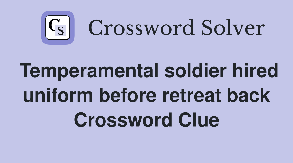 Temperamental soldier hired uniform before retreat back Crossword Clue