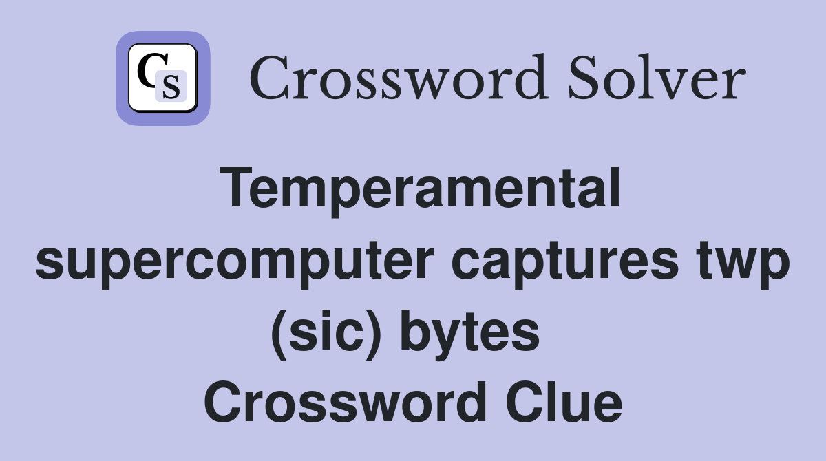 Temperamental supercomputer captures twp (sic) bytes  Crossword Clue