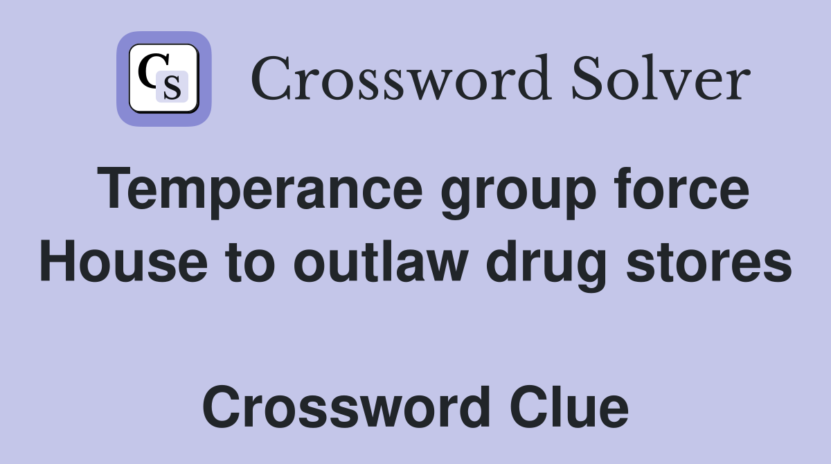 Temperance group force House to outlaw drug stores  Crossword Clue