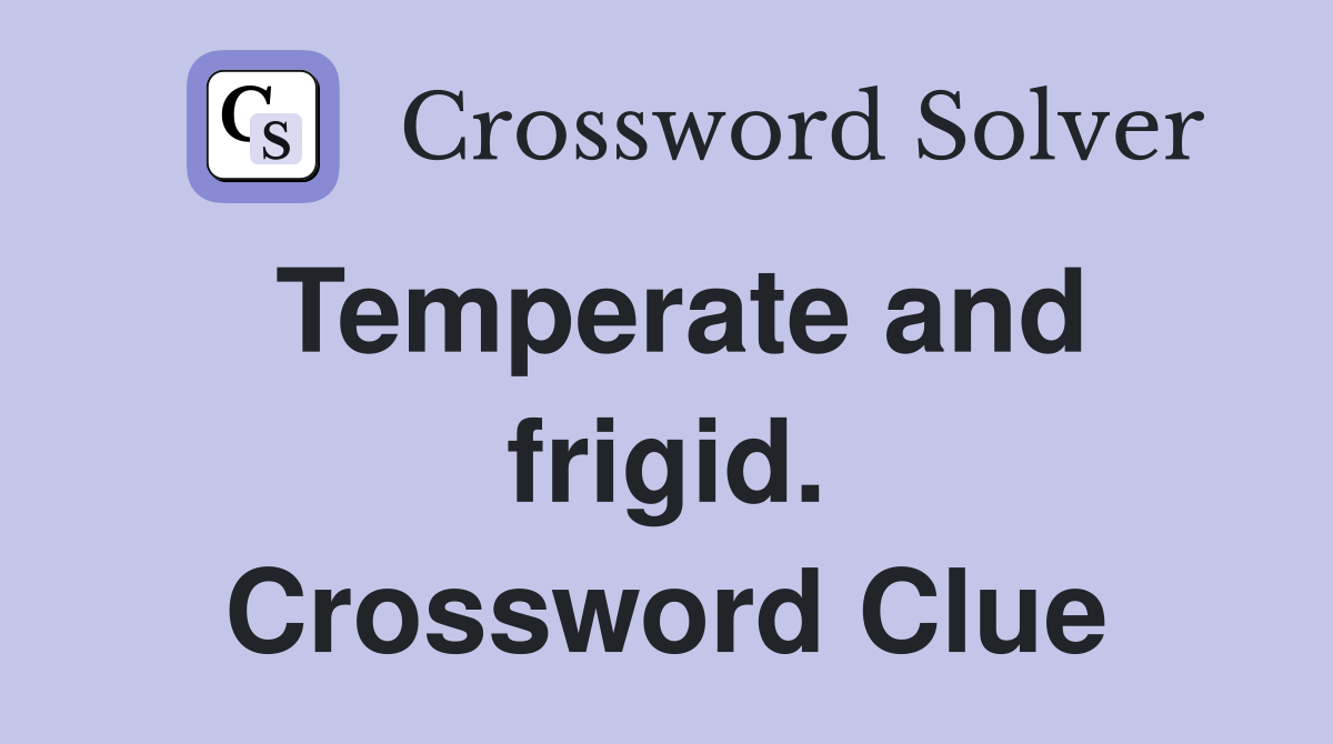 Temperate and frigid. Crossword Clue