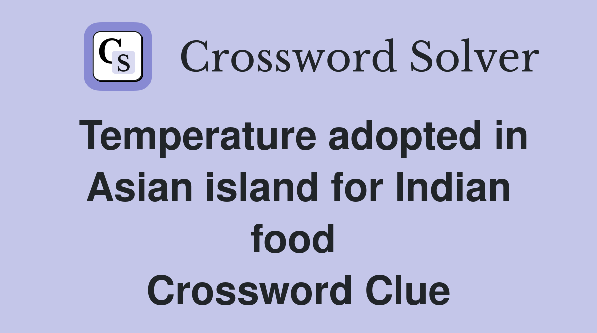 Temperature adopted in Asian island for Indian food  Crossword Clue