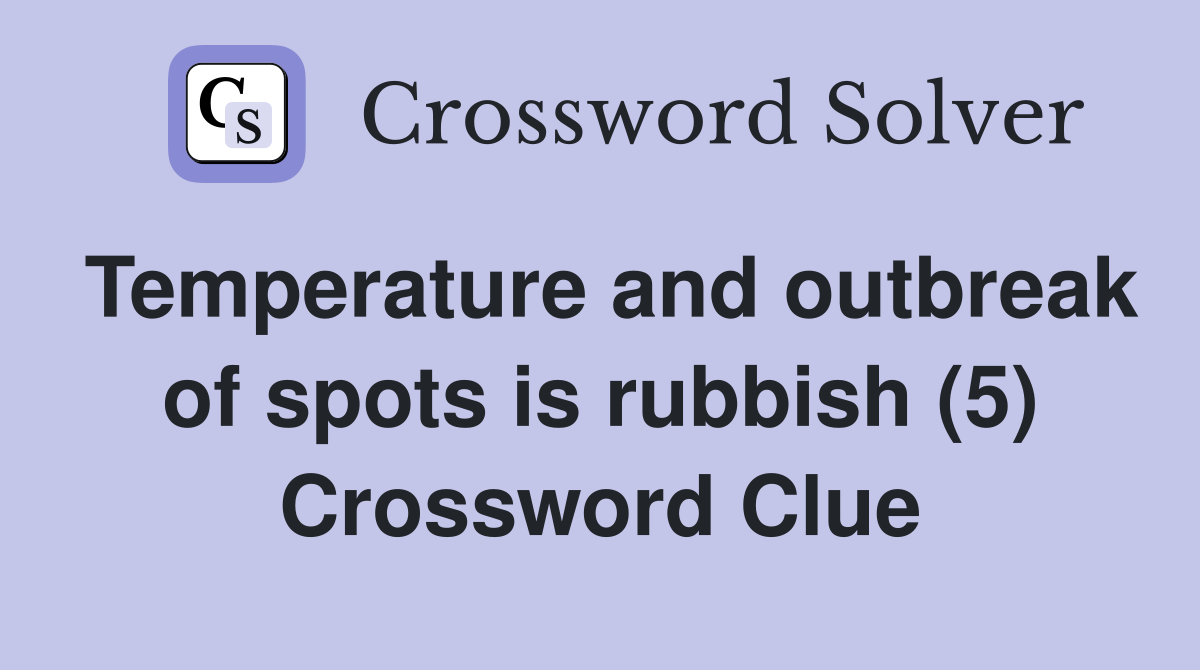 Temperature and outbreak of spots is rubbish (5) Crossword Clue