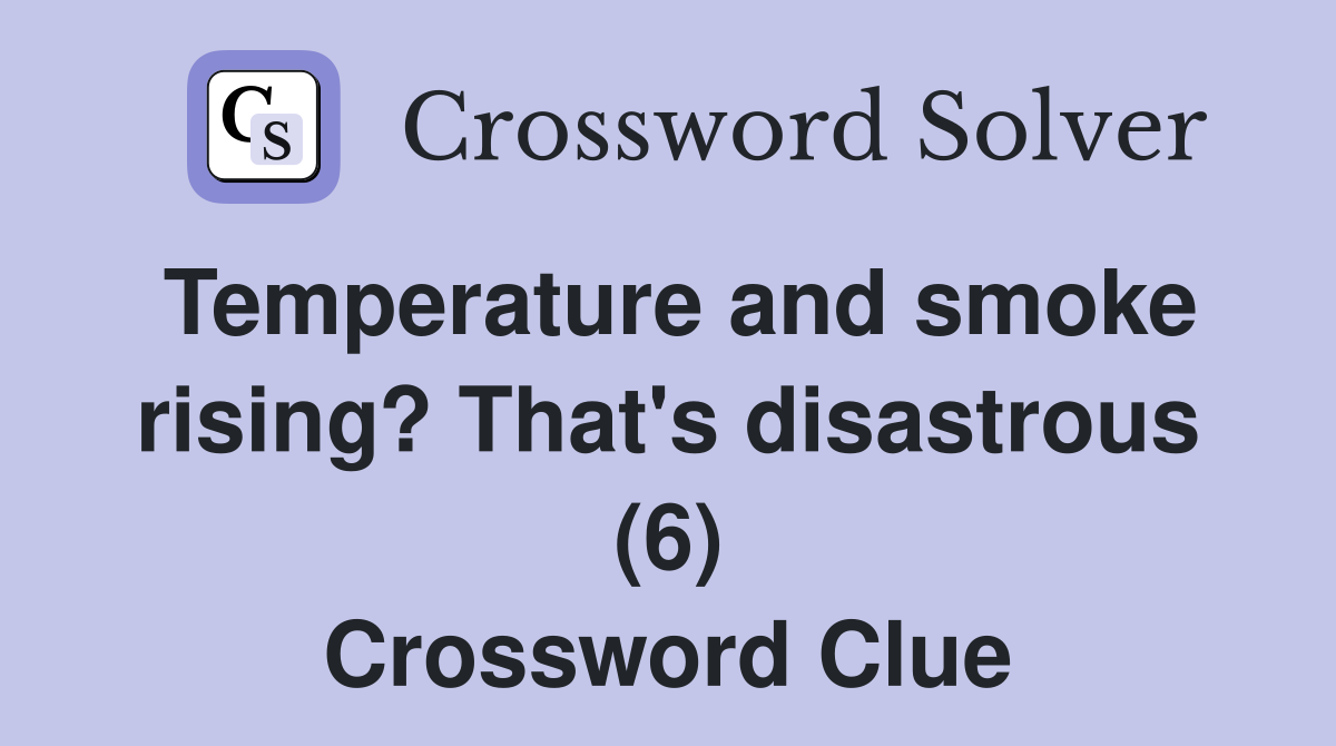 Temperature and smoke rising? That's disastrous (6) Crossword Clue
