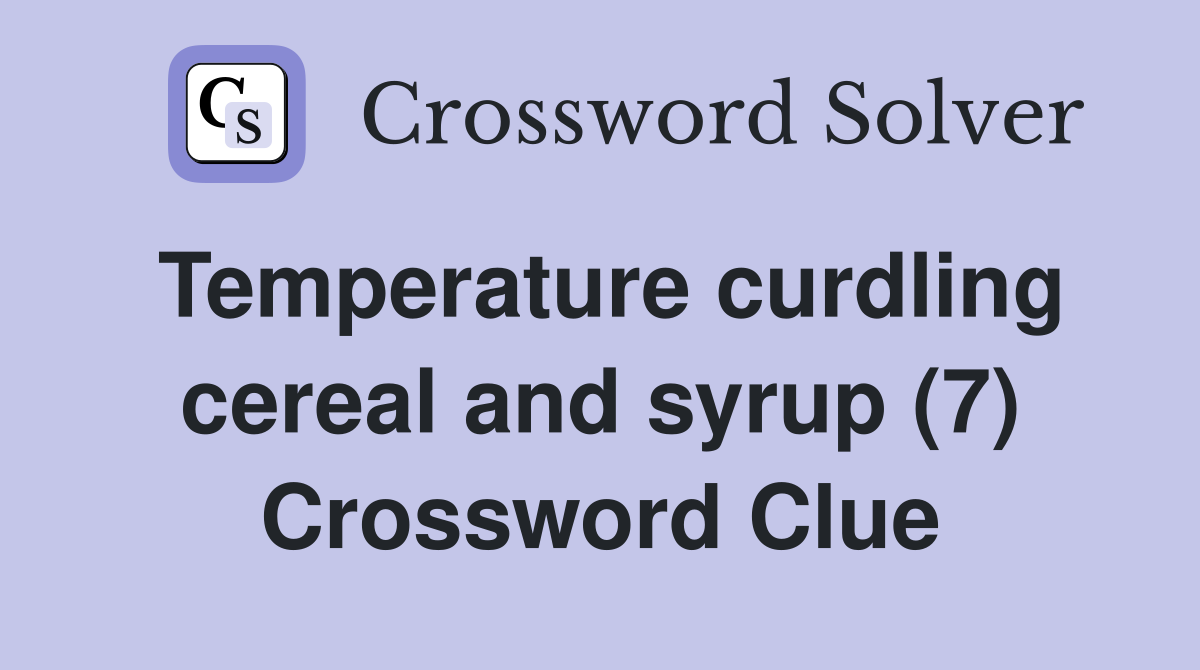 Temperature curdling cereal and syrup (7) Crossword Clue