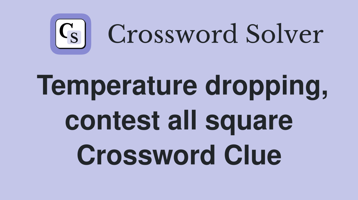 Temperature dropping, contest all square Crossword Clue