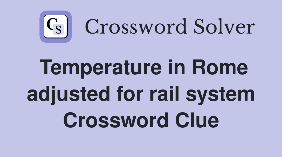 Temperature in Rome adjusted for rail system Crossword Clue