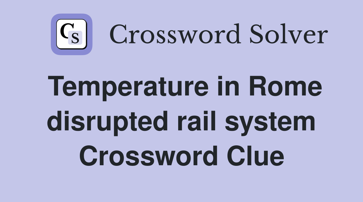 Temperature in Rome disrupted rail system Crossword Clue