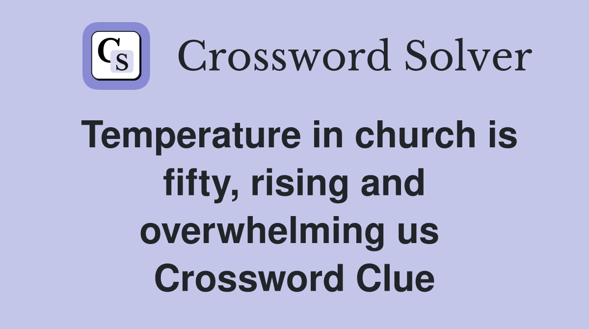 Temperature in church is fifty, rising and overwhelming us  Crossword Clue