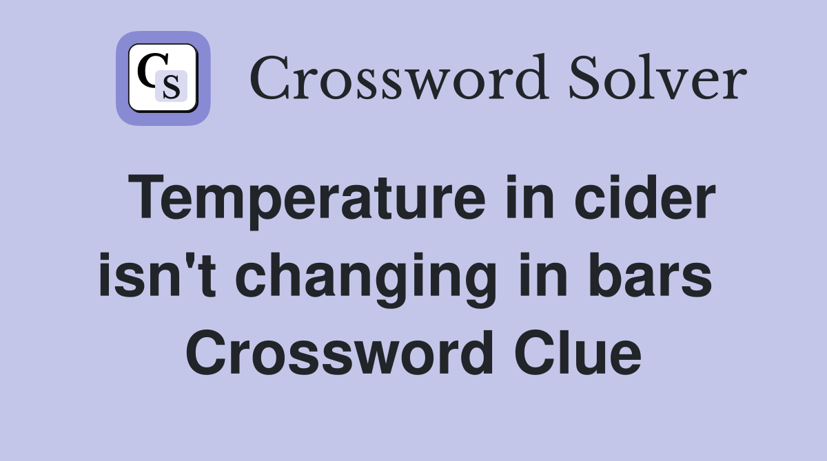 Temperature in cider isn't changing in bars  Crossword Clue