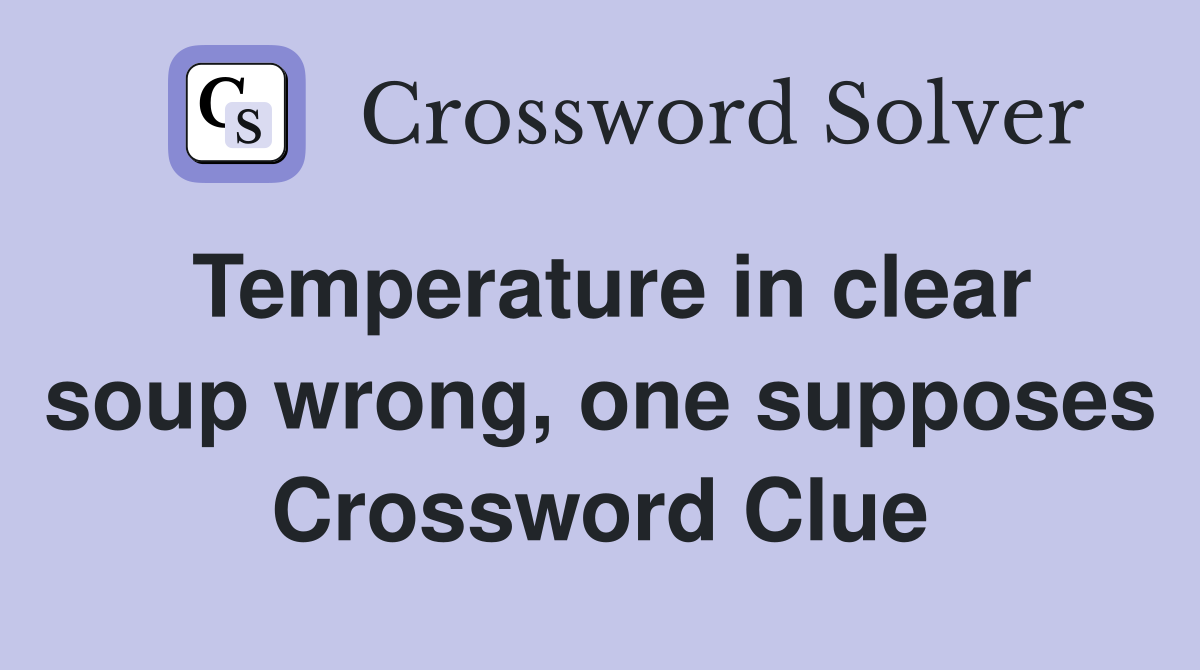Temperature in clear soup wrong, one supposes Crossword Clue
