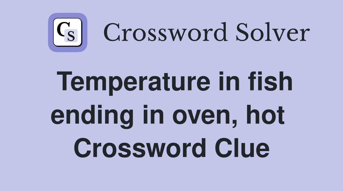Temperature in fish ending in oven, hot  Crossword Clue