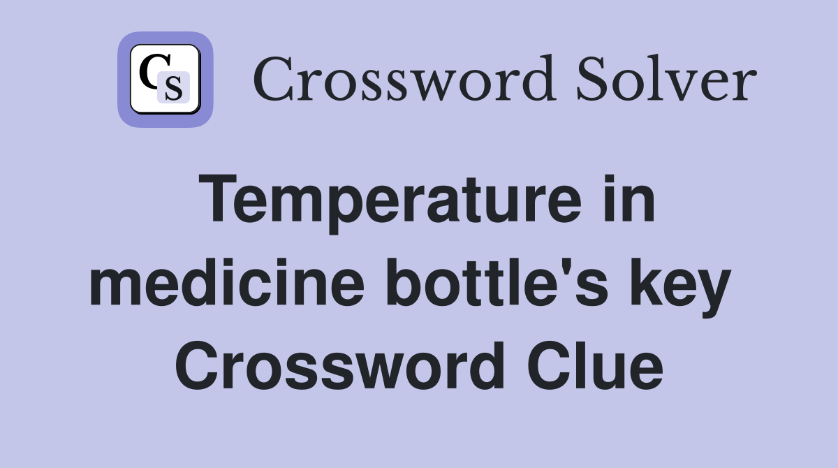 Temperature in medicine bottle's key  Crossword Clue