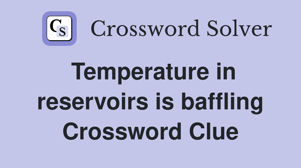 Temperature in reservoirs is baffling Crossword Clue