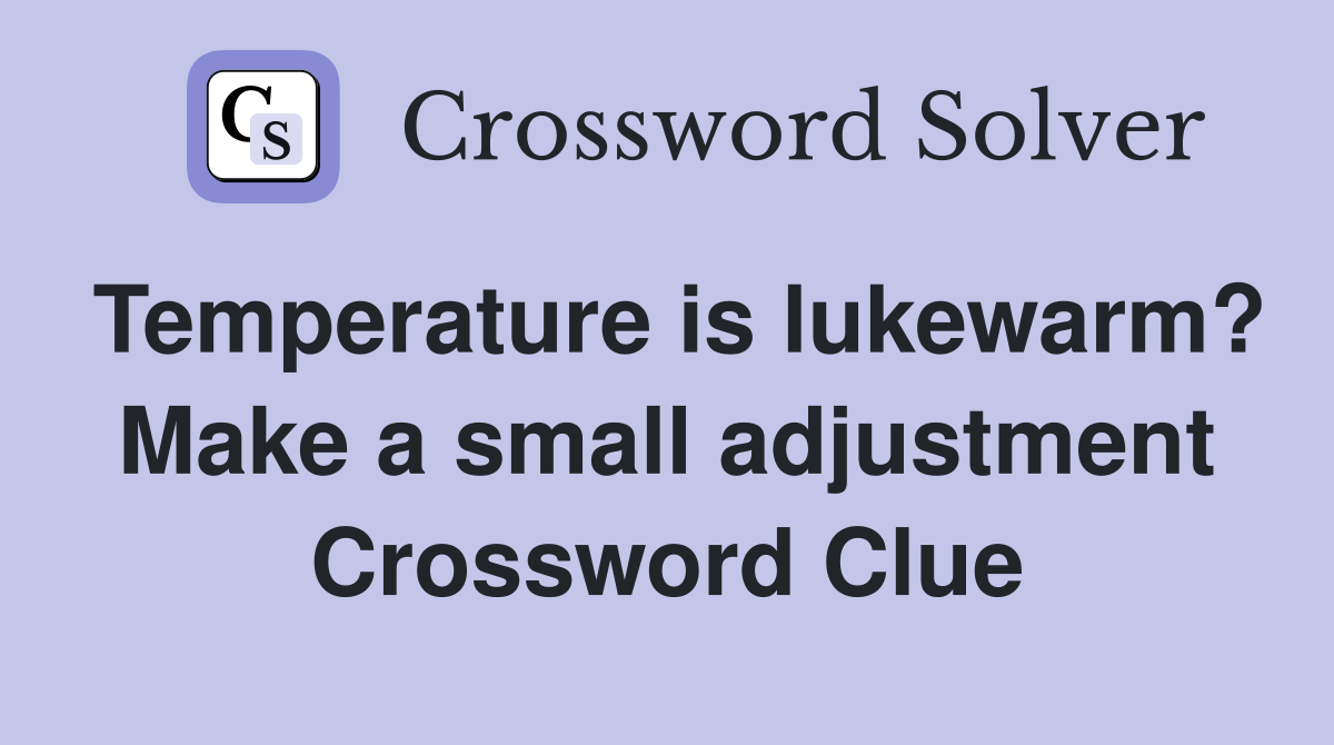 Temperature is lukewarm? Make a small adjustment Crossword Clue