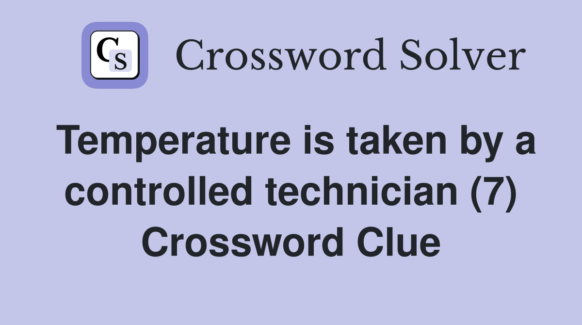 Temperature is taken by a controlled technician (7) Crossword Clue