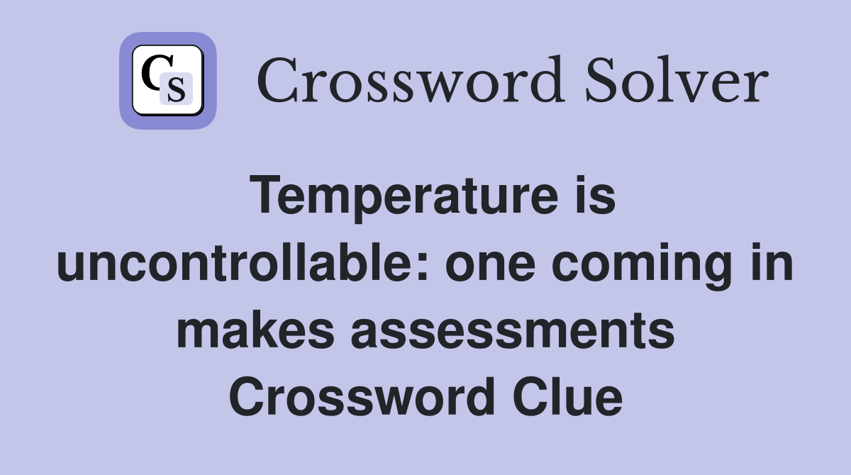 Temperature is uncontrollable: one coming in makes assessments Crossword Clue