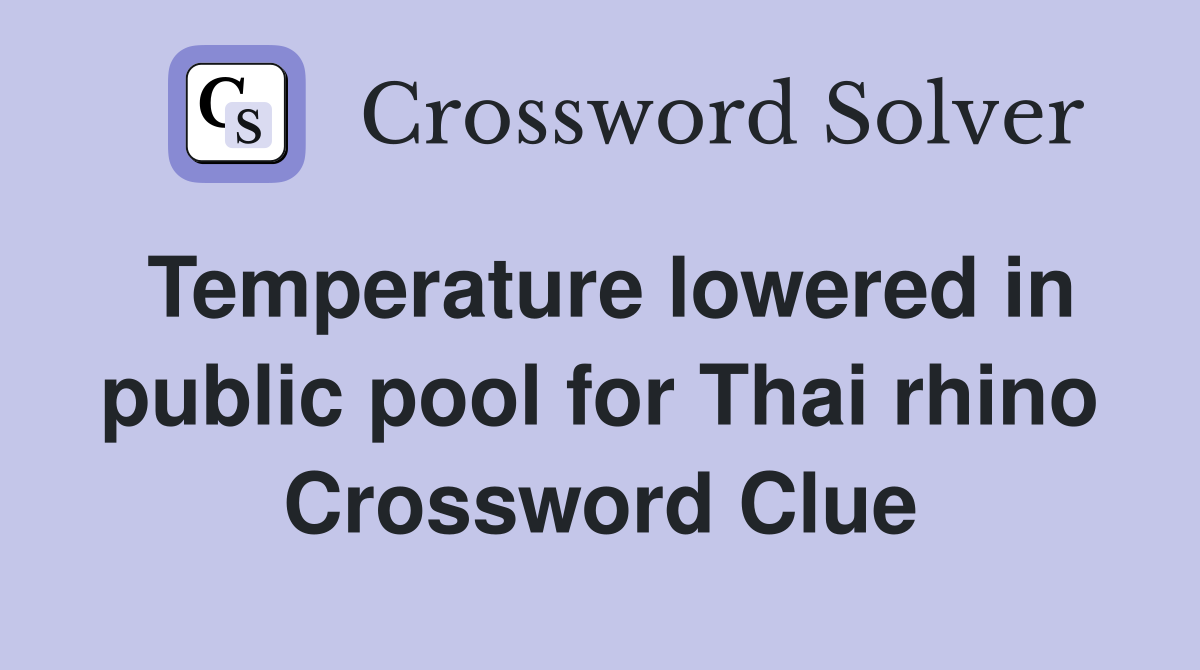 Temperature lowered in public pool for Thai rhino Crossword Clue