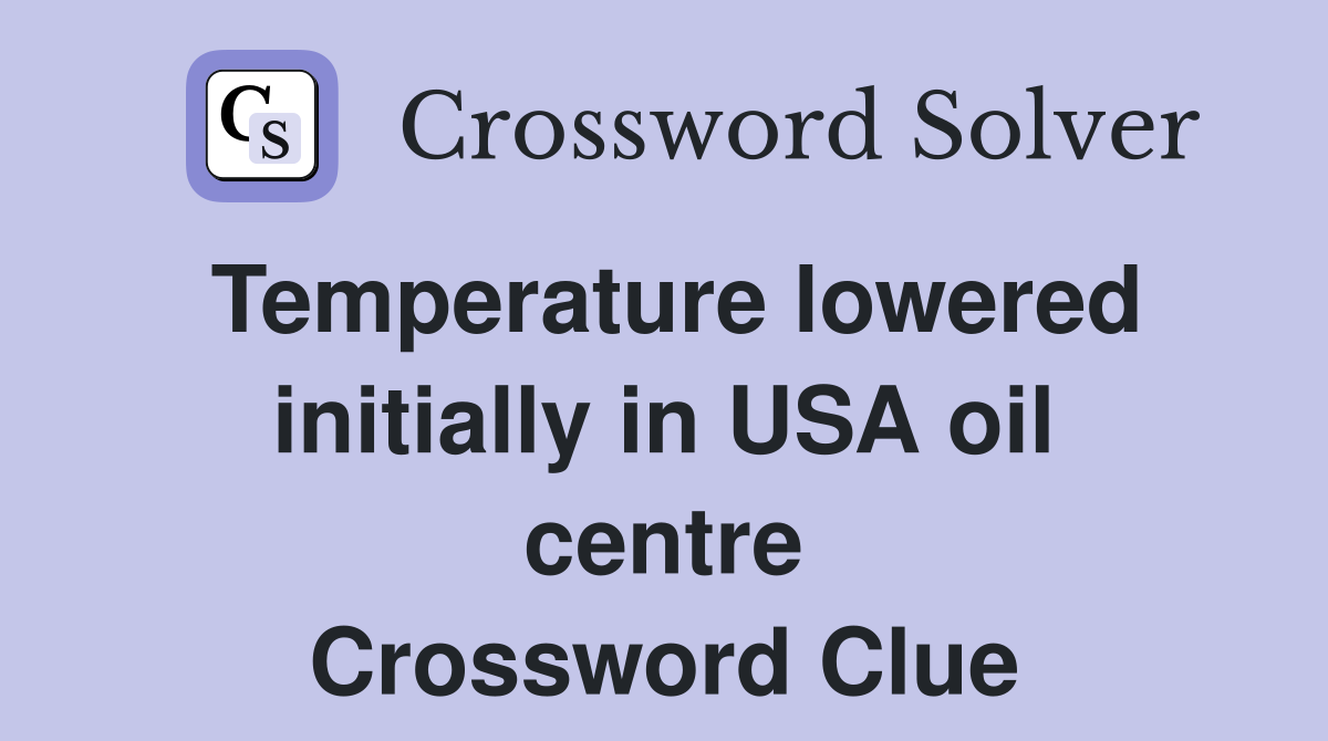 Temperature lowered initially in USA oil centre Crossword Clue