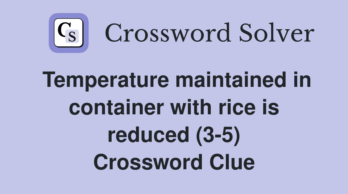 Temperature maintained in container with rice is reduced (3-5) Crossword Clue