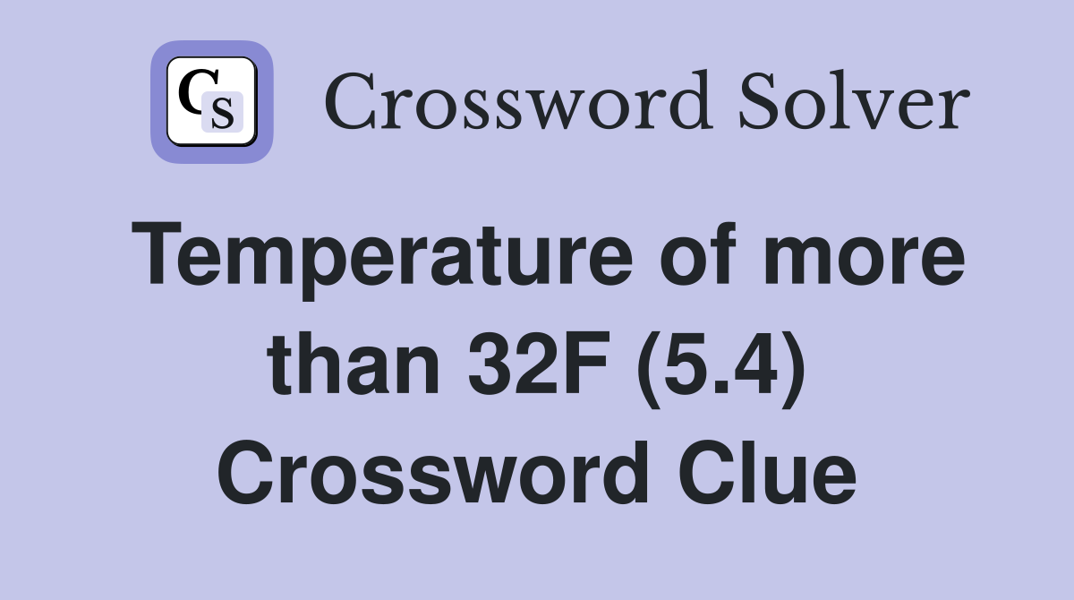 Temperature of more than 32F (5.4) Crossword Clue