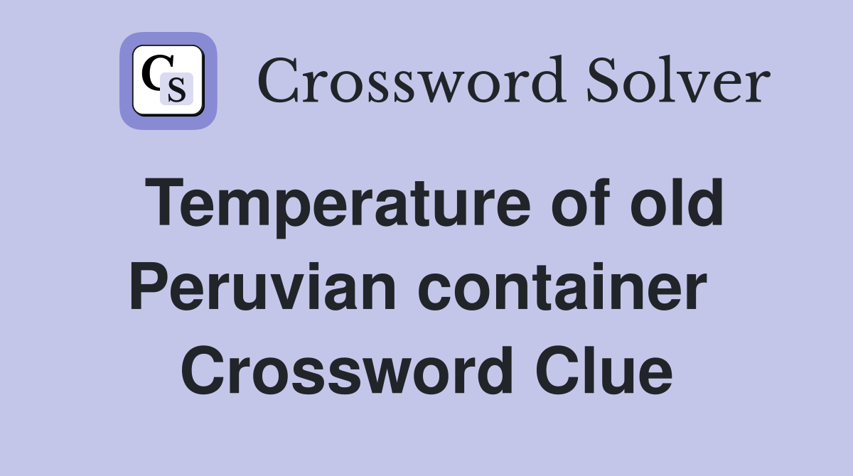 Temperature of old Peruvian container  Crossword Clue