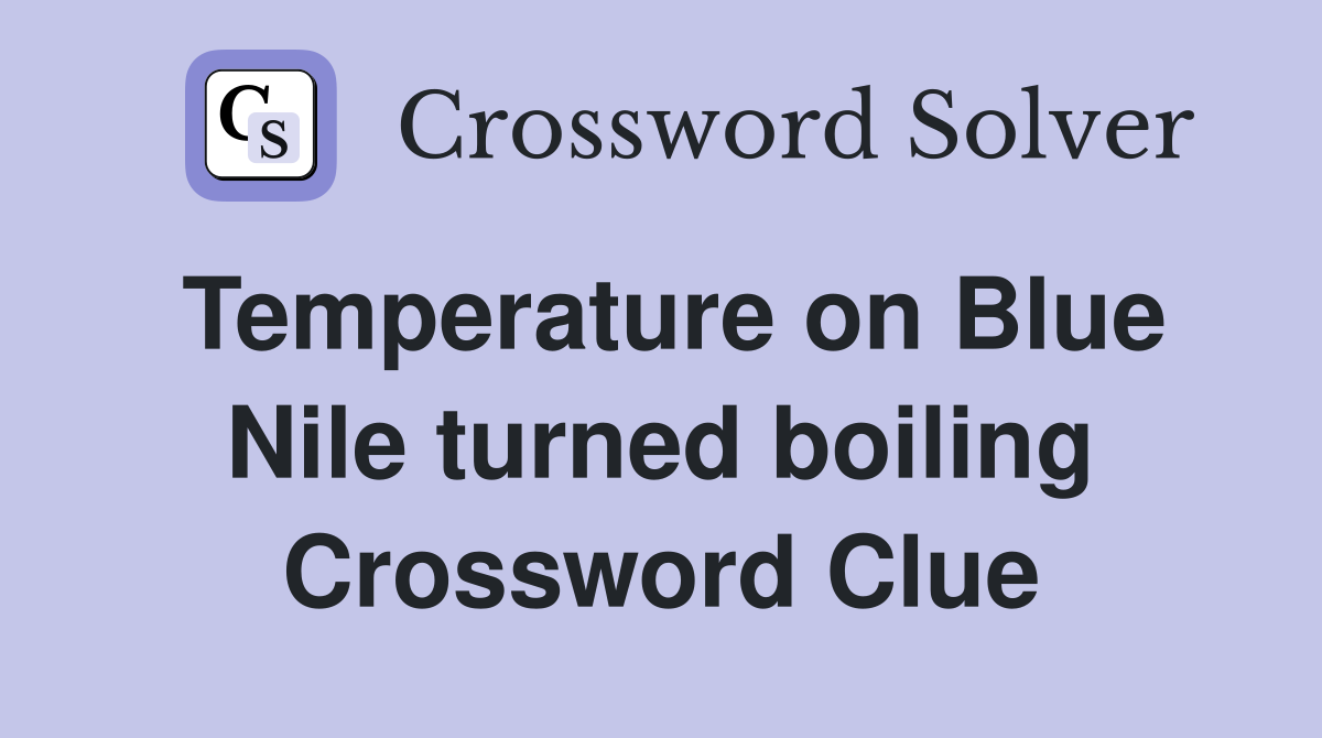 Temperature on Blue Nile turned boiling Crossword Clue