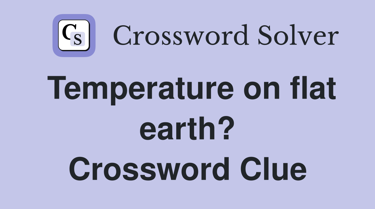 Temperature on flat earth? Crossword Clue