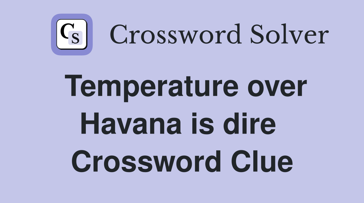 Temperature over Havana is dire  Crossword Clue